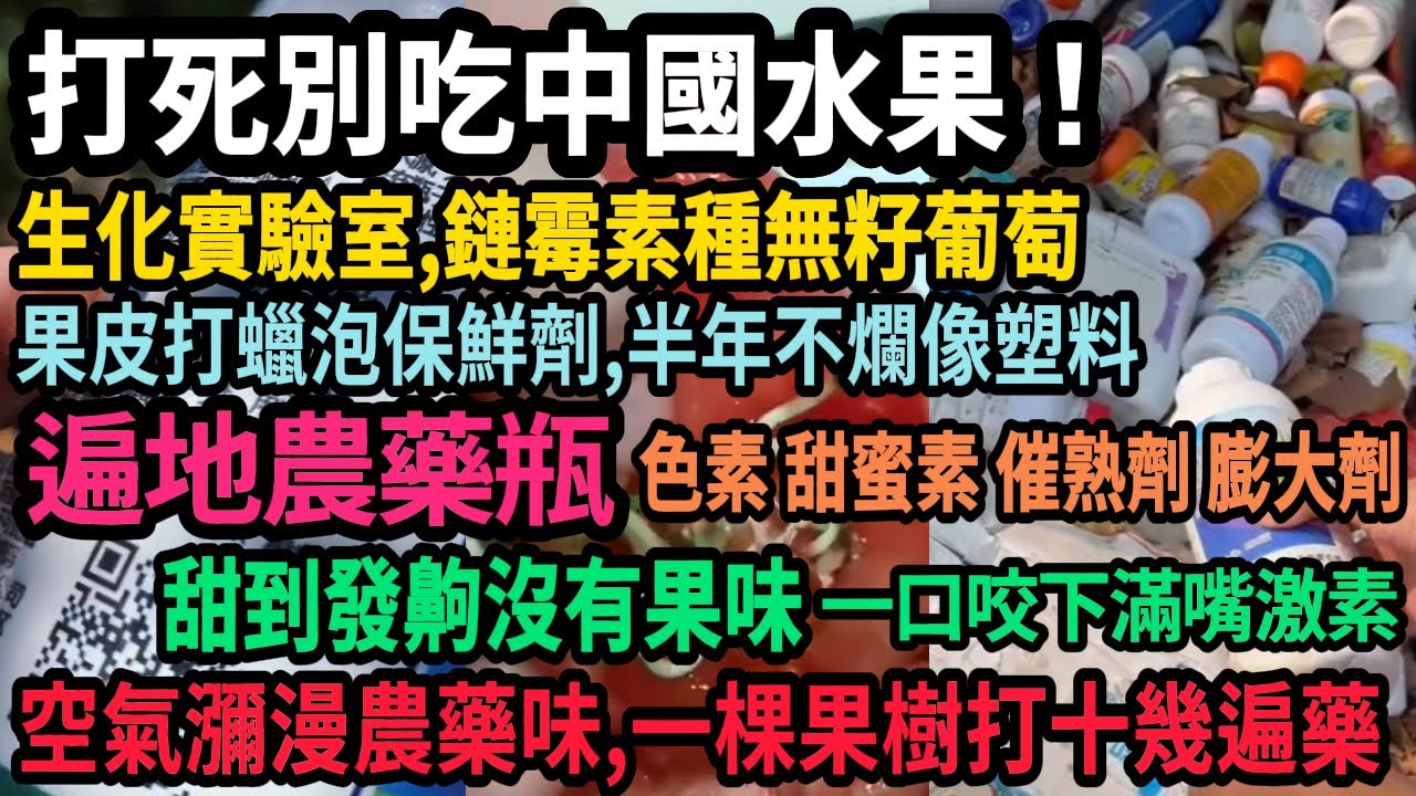 打死都別吃中國水果！色素 甜蜜劑 催熟劑 膨大劑 保鮮劑齊上陣，半年不爛像塑料，一口咬下滿嘴激素，東大生化實驗室，鏈霉素種無籽葡萄，遍地農藥瓶，一顆果樹打十幾遍農藥，空氣瀰漫農藥味，#中國