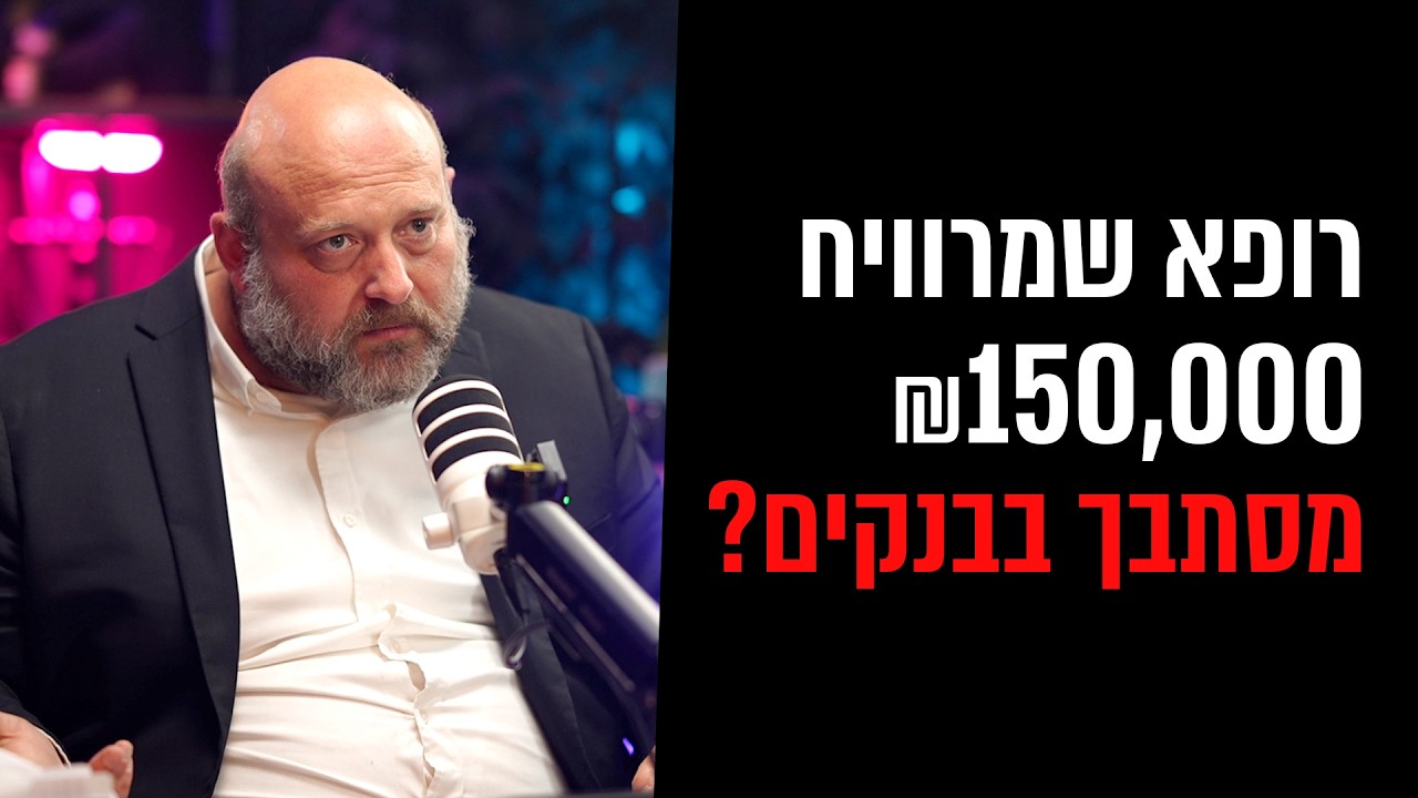 ד״ר שמרוויח 150,000 ש״ח בחודש- מסתבך בבנקים?
