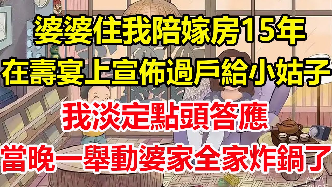 婆婆住我陪嫁房15年，在壽宴上宣佈過戶給小姑子，我淡定點頭答應，當晚一舉動婆家全家炸鍋了！#心寄奇旅#為人處世#生活經驗#情感#故事#彩礼#花開富貴#深夜淺讀