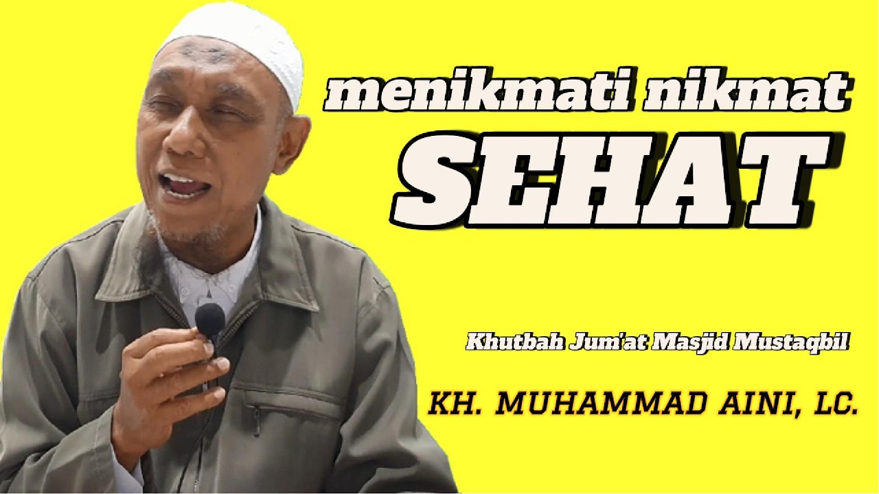 MENIKMATI NIKMAT SEHAT - KHUTBAH JUM'AT - KH. MUHAMMAD AINI, Lc.
