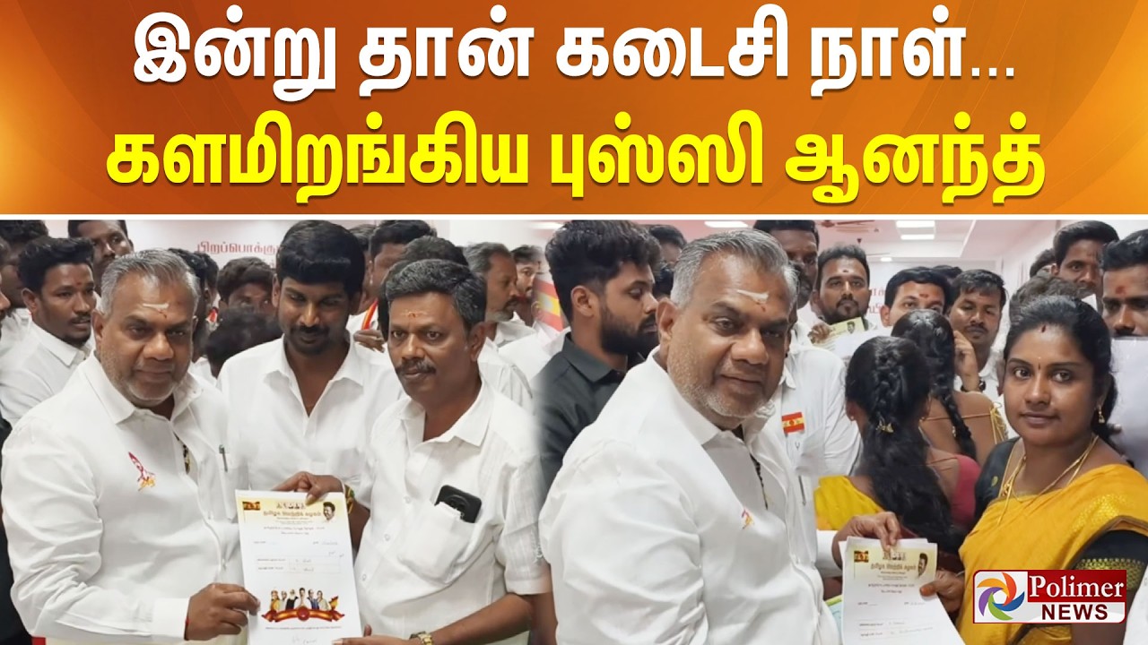 இன்று தான் கடைசி நாள்... களமிறங்கிய புஸ்ஸி ஆனந்த்