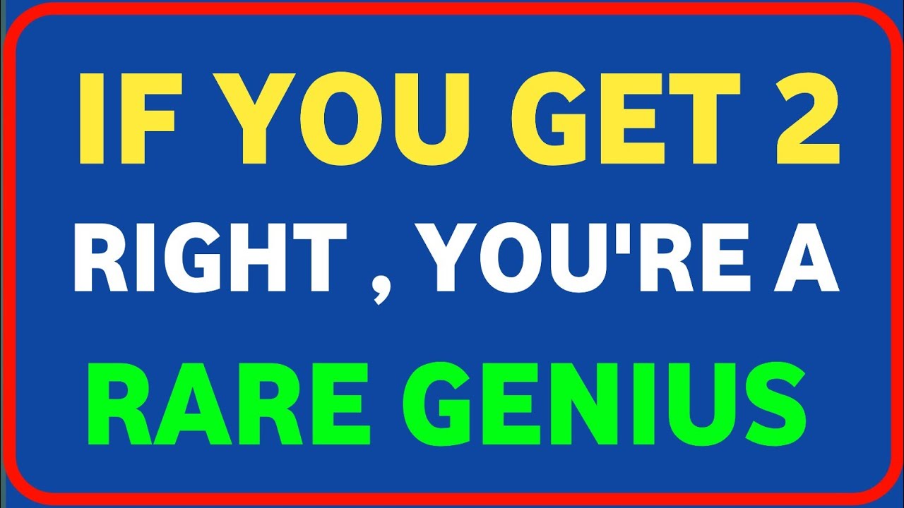 IF YOU GET 2 RIGHT YOU'RE A RARE GENIUS 