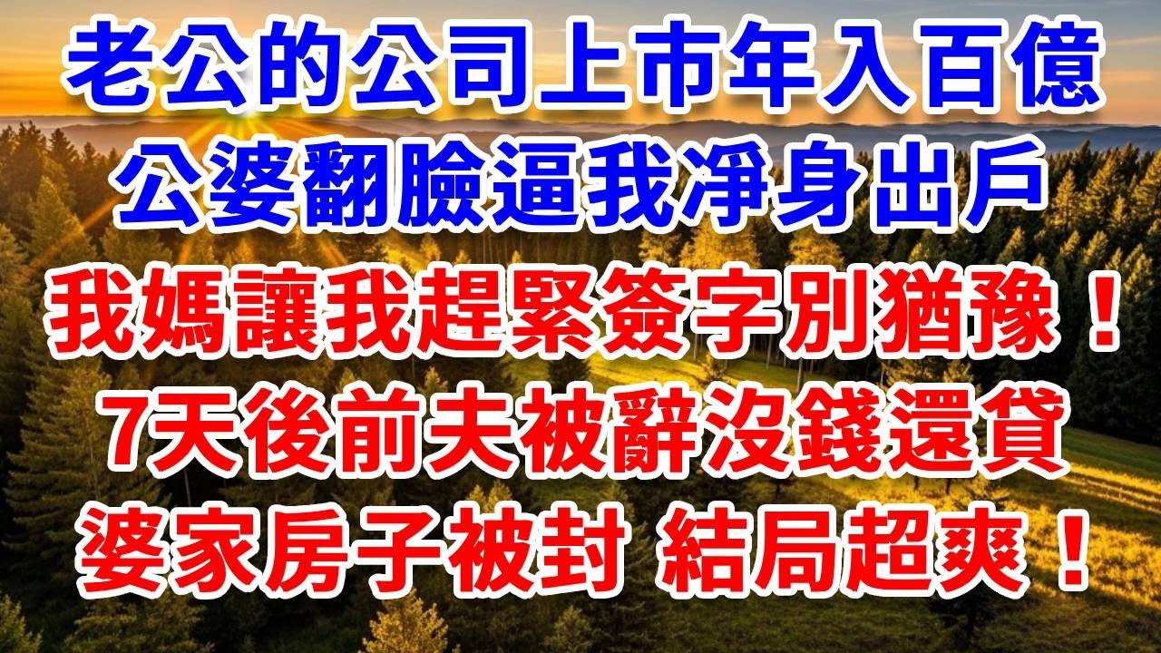老公的公司上市年入百億，公婆翻臉逼我凈身出戶，我媽讓我趕緊簽字別猶豫！7天後前夫被辭沒錢還貸，婆家房子被封 結局超爽！#思妤說故事#為人處世#生活經驗#情感故事#晚年哲理#說故事#完結文#原創故事
