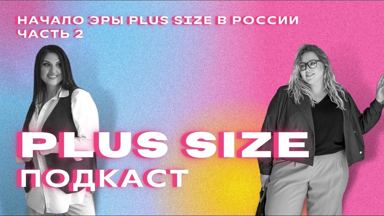 PLUS SIZE ПОДКАСТ | НАЧАЛО ЭРЫ PLUS SIZE В РОССИИ | ЧАСТЬ-2