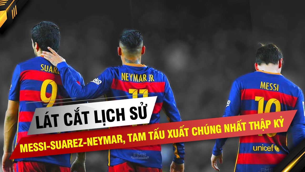 LÁT CẮT LỊCH SỬ | MESSI-SUAREZ-NEYMAR, TAM TẤU XUẤT CHÚNG NHẤT THẬP KỶ