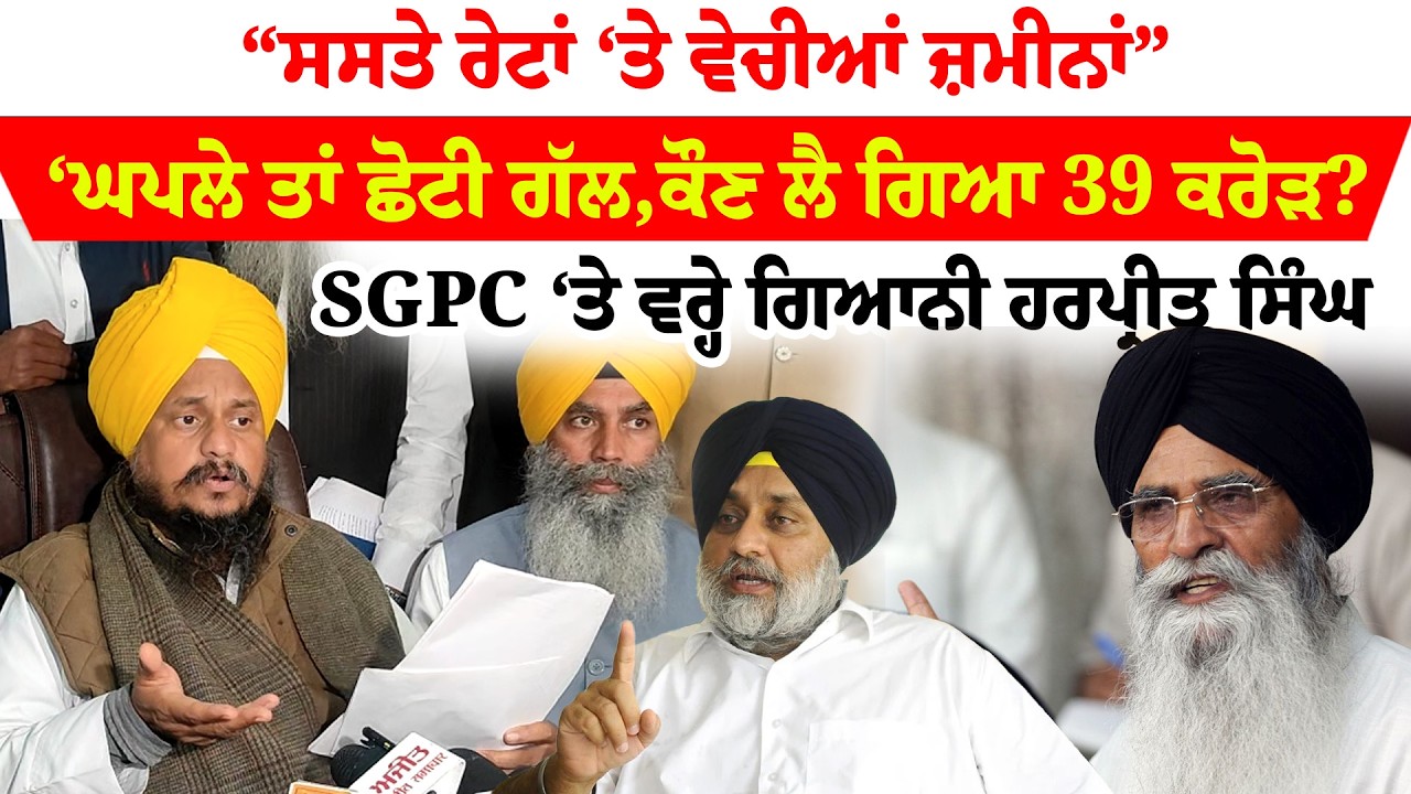 Gyani Harpreet Singh '' SGPC ‘ਤੇ ਵਰ੍ਹੇ ਗਿਆਨੀ ਹਰਪ੍ਰੀਤ ਸਿੰਘ  “ਸਸਤੇ ਰੇਟਾਂ ‘ਤੇ ਵੇਚੀਆਂ ਜ਼ਮੀਨਾਂ” |
