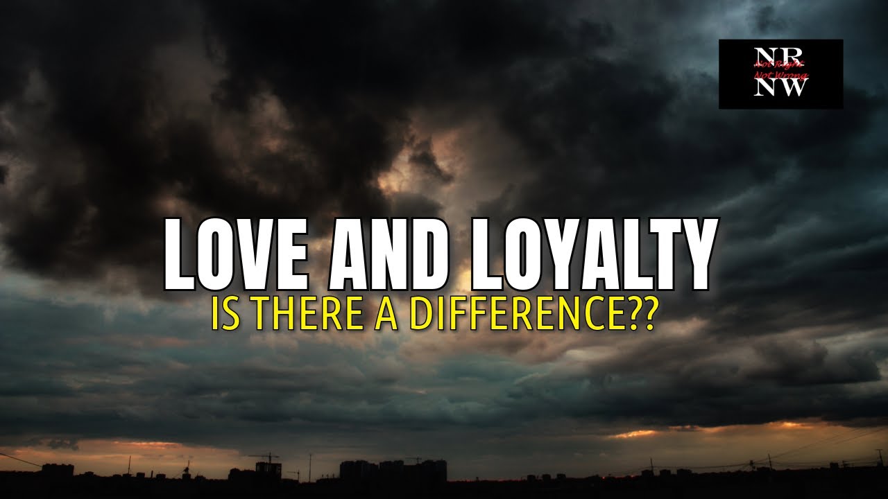 LOVE AND LOYALTY...IS THERE A DIFFERENCE??| NOT RIGHT NOT WRONG