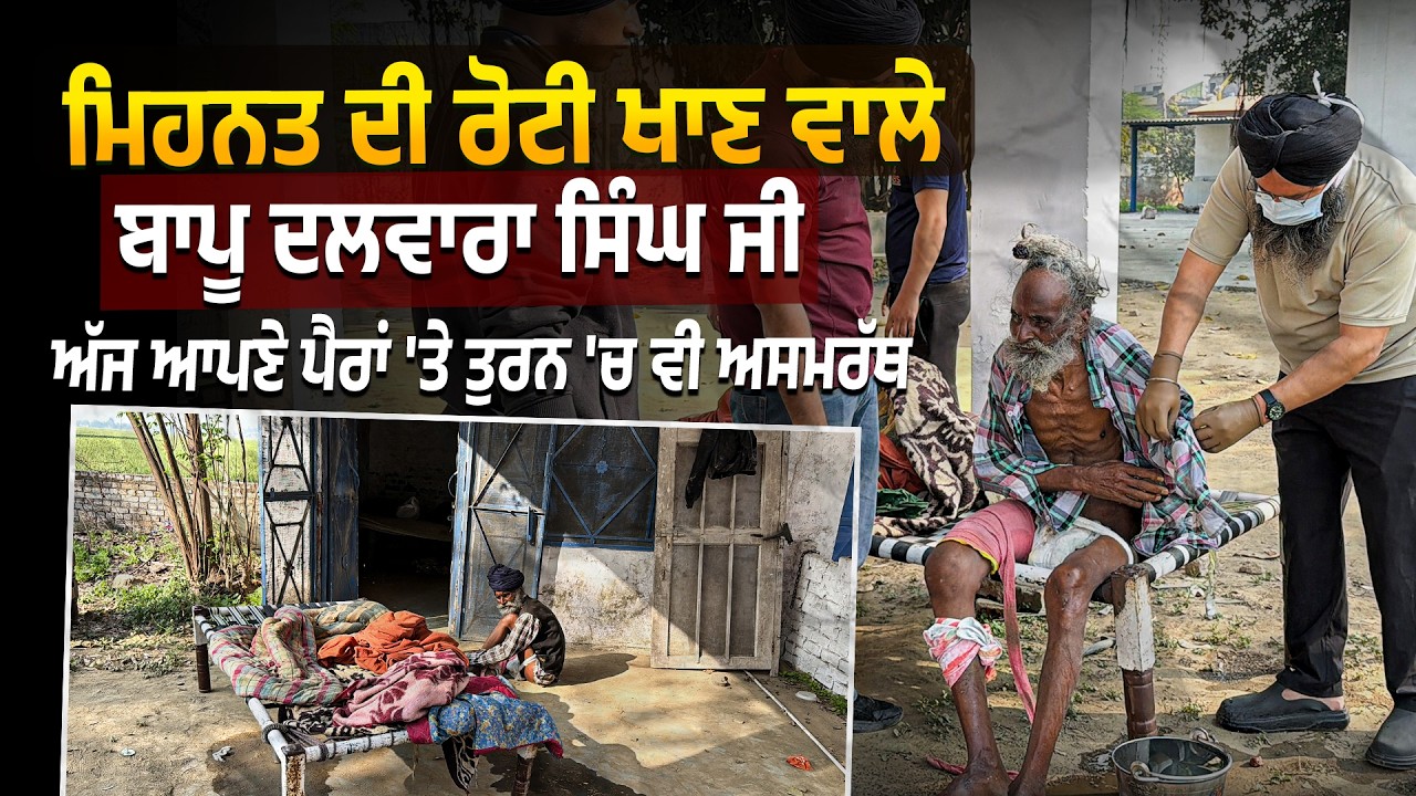ਸਾਰੀ ਉਮਰ ਮਿਹਨਤ ਕਰਕੇ ਰੋਟੀ ਖਾਣ ਵਾਲੇ ਬਾਪੂ ਦਲਵਾਰਾ ਸਿੰਘ ਜੀ ਅੱਜ ਆਪਣੇ ਪੈਰਾਂ 'ਤੇ ਤੁਰਨ 'ਚ ਵੀ ਅਸਮਰੱਥ