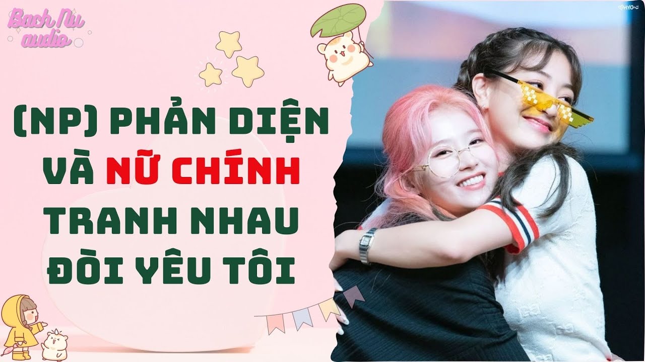 Bách Hợp Audio | (NP) PHẢN DIỆN VÀ NỮ CHÍNH TRANH NHAU ĐÒI YÊU TÔI | Truyện Sáng Tác