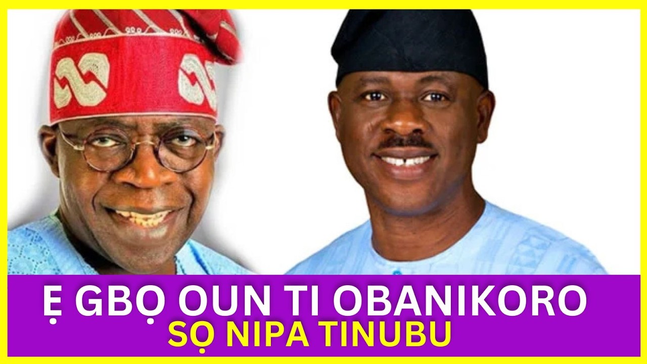 Ẹ GBỌ OUN TI OBANIKORO SỌ NIPA TINUBU