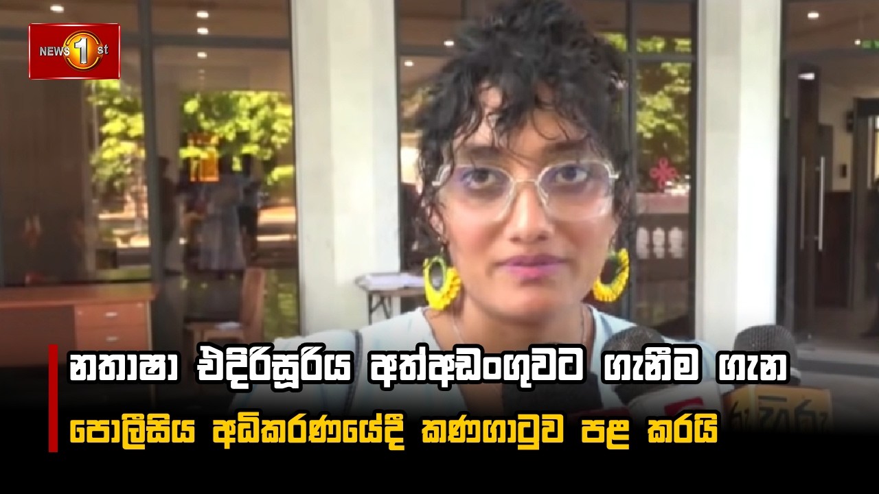 නතාෂා එදිරිසූරිය අත්අඩංගුවට ගැනීම ගැන පොලීසිය අධිකරණයේදී කණගාටුව පළ කරයි