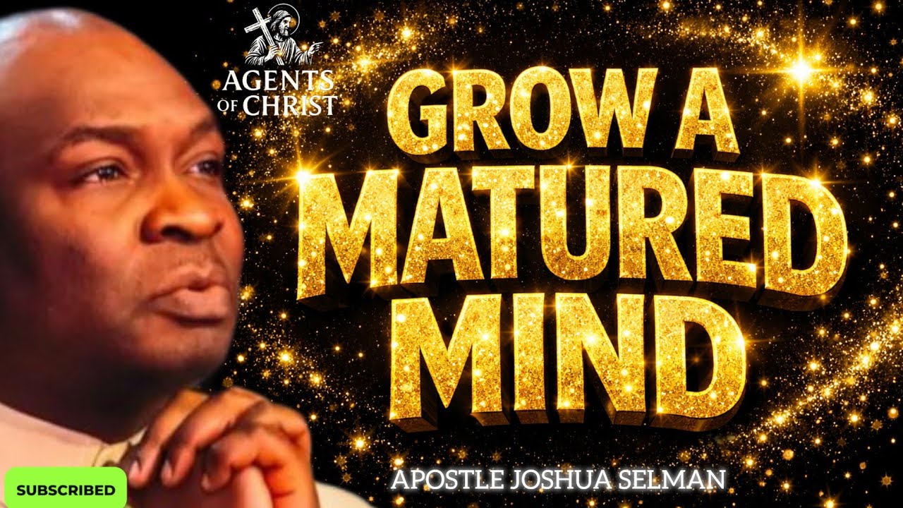 DEEP SECRET OF GROWING A MATURED MIND TO MANIFEST GREATNESS -APOSTLE JOSHUA SELMAN 