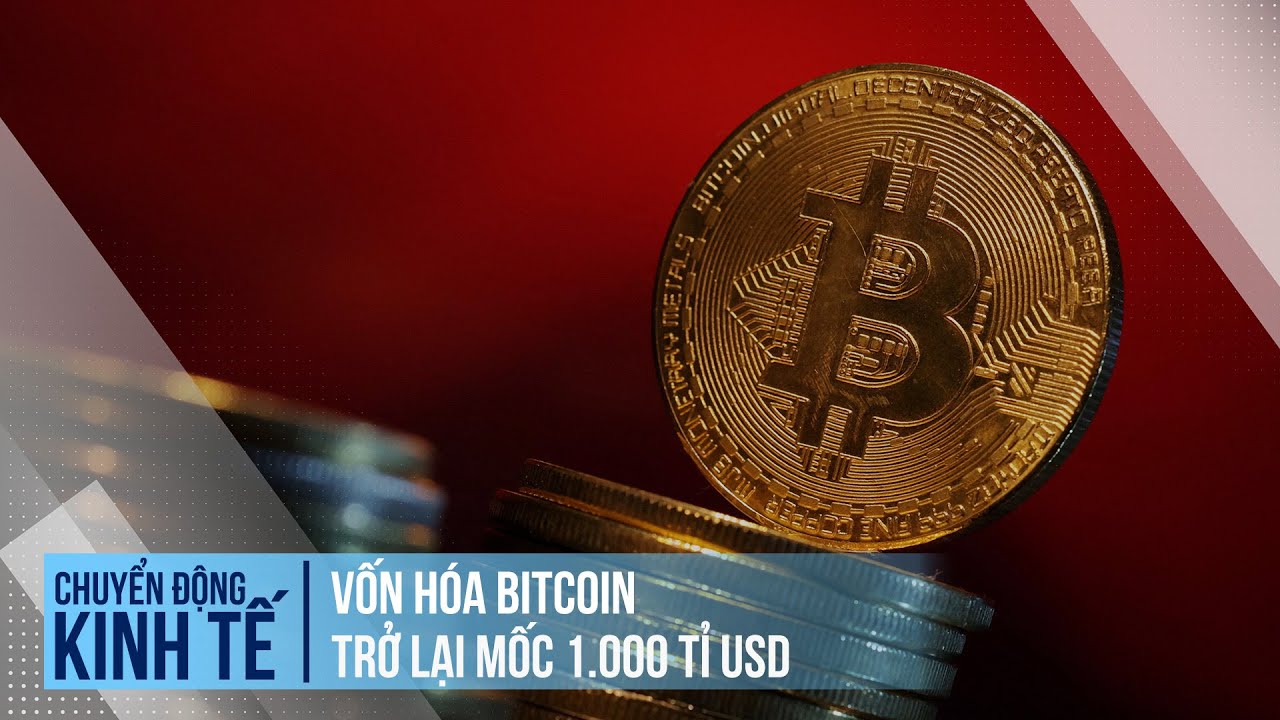 Vốn hóa Bitcoin trở lại mốc 1.000 tỉ USD | Chuyển động kinh tế