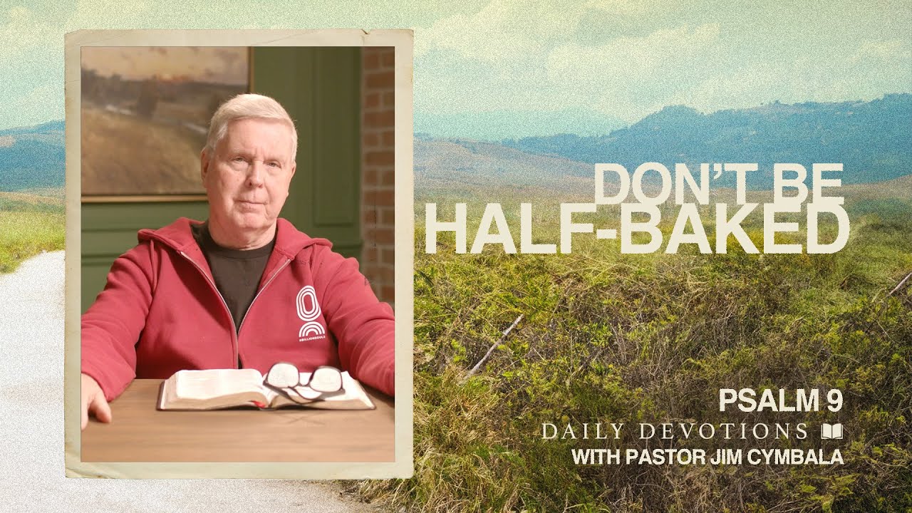 Don&rsquo;t Be Half-Baked | Psalm 9 | Daily Devotions | Pastor Jim Cymbala