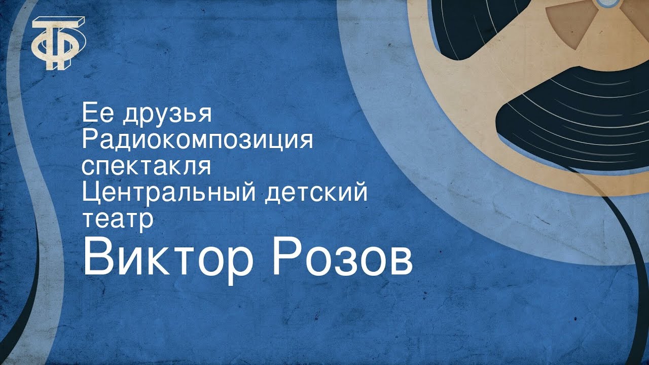 Виктор Розов. Ее друзья. Радиокомпозиция спектакля. Центральный детский театр