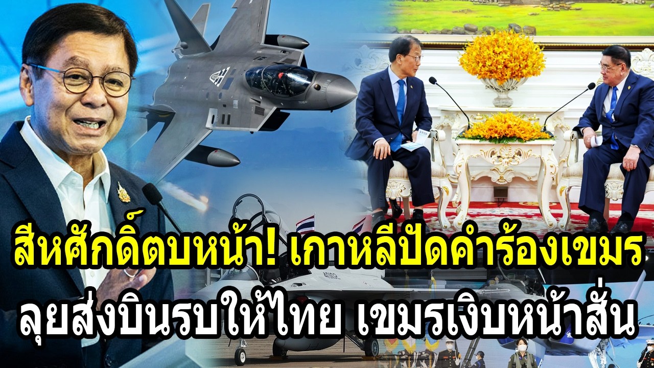 เขมรเงิบหน้าสั่น! สีหศักดิ์ตบหน้า แฉเกาหลีปัดคำร้องเขมรทิ้งขยะ ลุยต่อส่งบินรบให้ไทย