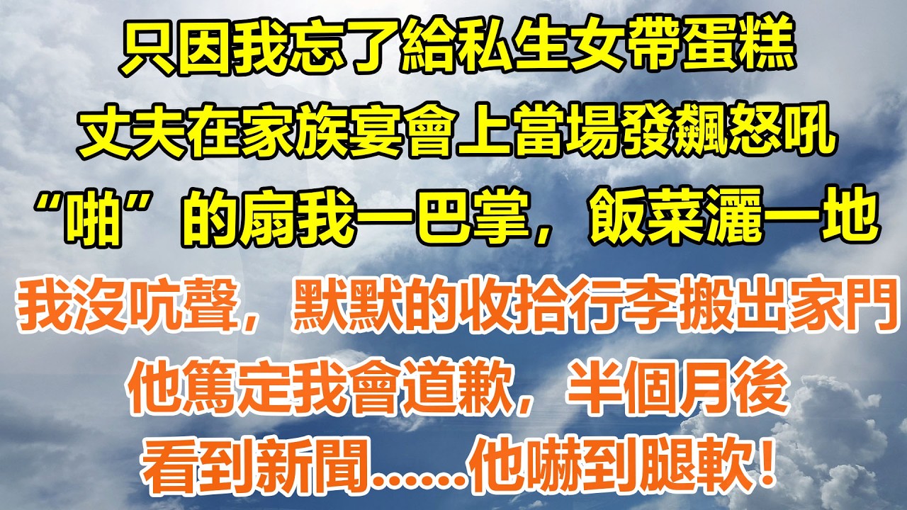 （完結爽文）只因我忘了給私生女帶蛋糕，丈夫在家族宴會上當場發飆怒吼“啪”的扇我一巴掌，飯菜灑一地。我沒吭聲，默默的收拾行李搬出家門。他篤定我會道歉，半個月後看到新聞......他嚇到腿軟！#情感生活