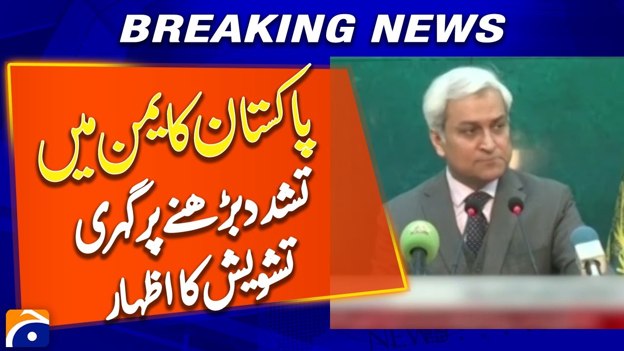 Pakistan Expresses Deep Concern Over Escalating Violence in Yemen -Breaking News