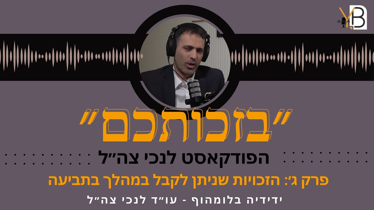 פרק ג׳ - הזכויות שניתן לקבל במהלך התביעה | ״בזכותכם״ הפודקאסט לנכי צה