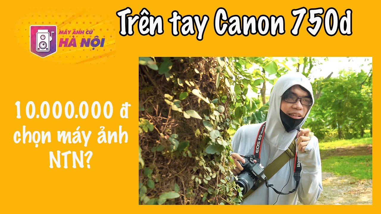 Canon 750d ✅  Trải nghiệm thực tế - Máy ảnh cũ Hà Nội