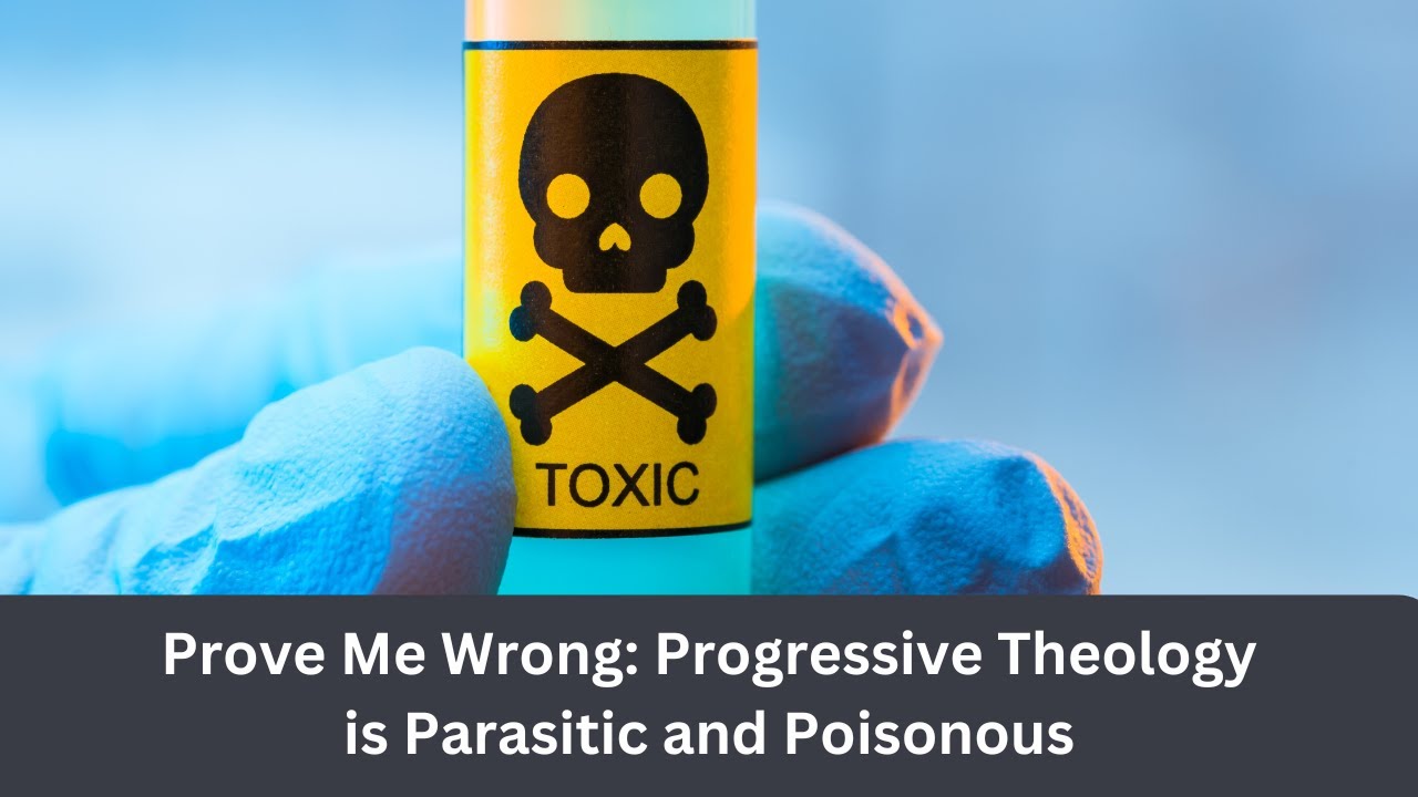 (99) Prove Me Wrong: Progressive Theology Is Parasitic and Poisonous &ndash; Dangerous Faith