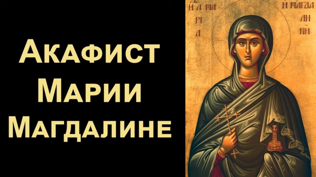 Акафист святой равноапостольной Марии Магдалине (нараспев)