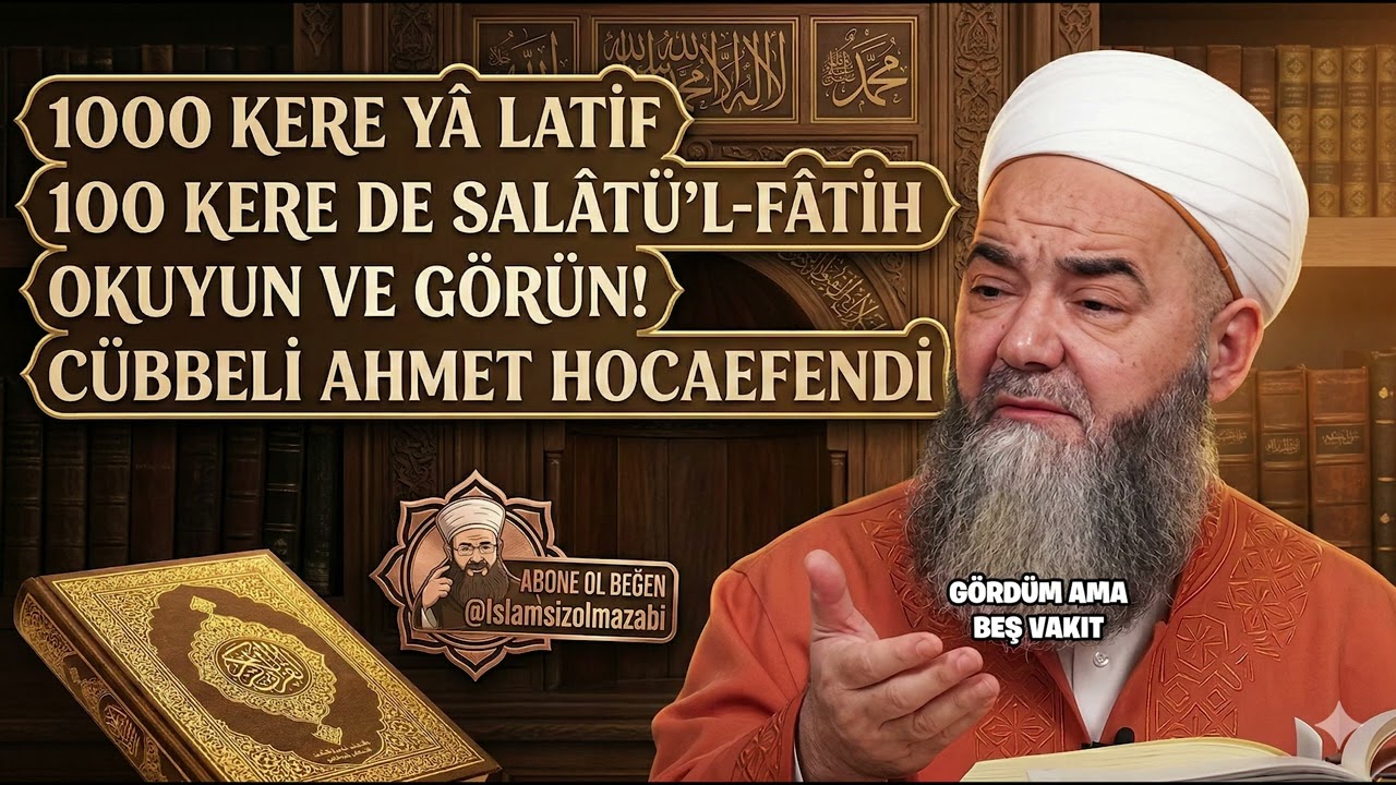 1000 KERE YÂ LATİF 100 KERE DE SALÂTÜ'L-FÂTİH OKUYUN VE GÖRÜN! CÜBBELİ AHMET HOCAEFENDİ