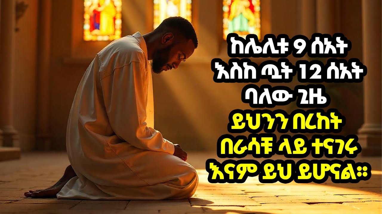 ከሌሊቱ 9፡00 - 12፡00 ከእንቅልፋችሁ ከተነሳችሁ በራሳችሁ ላይ ይህንን የበረከት ጸሎት ይጸልዩ!