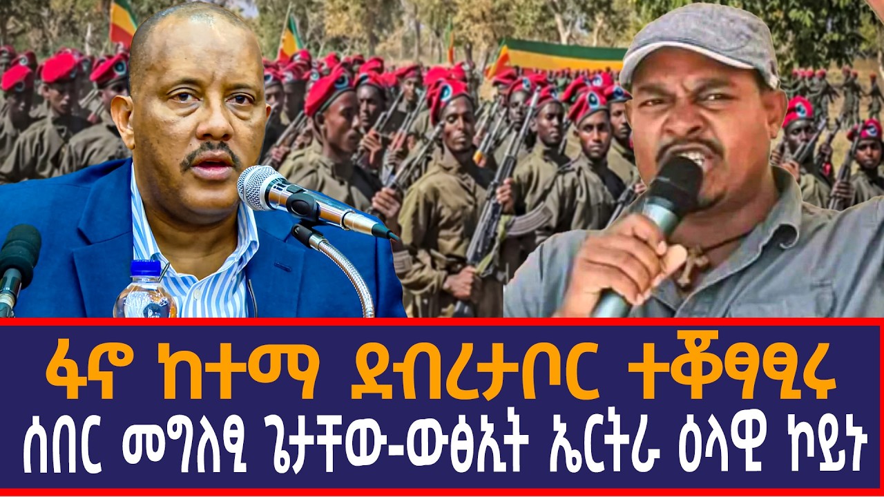 ፋኖ ከተማ ደብረታቦር ተቖፃፂሩ|ሰበር መግለፂ ጌታቸው| ውፅኢት ኤርትራ ዕላዊ ኮይኑ|