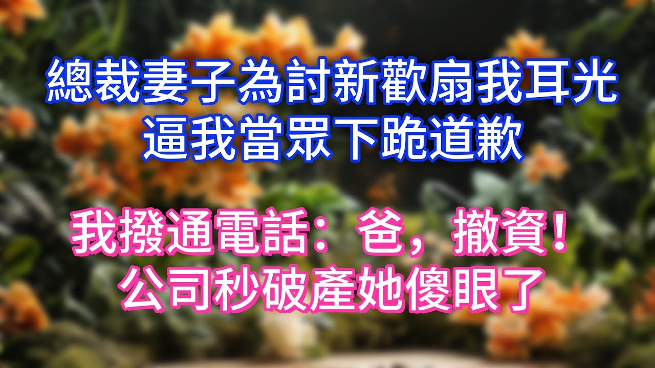 總裁妻子為討新歡扇我耳光，逼我當眾下跪道歉，我撥通電話：爸，撤資！公司秒破產她傻眼了