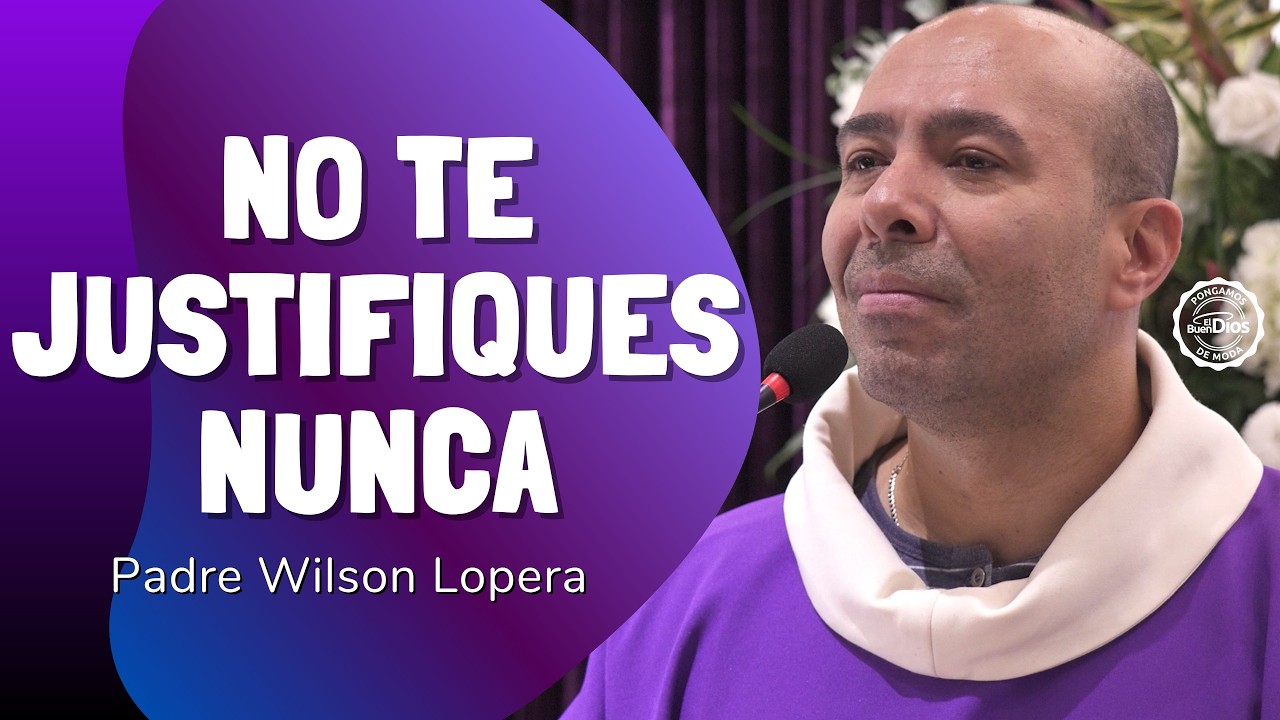No te justifiques nunca Padre Wilson Lopera El Buen Dios