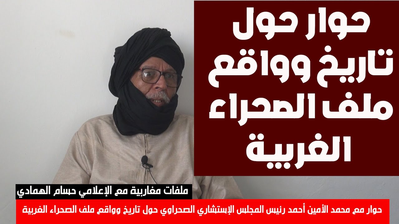 حوار مع محمد الأمين أحمد رئيس المجلس الإستشاري الصحراوي حول تاريخ وواقع ملف الصحراء الغربية