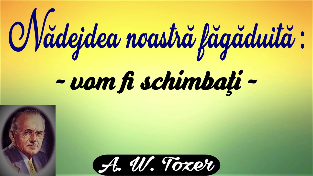 Nădejdea noastră făgăduită: vom fi schimbaţi - A.W. Tozer