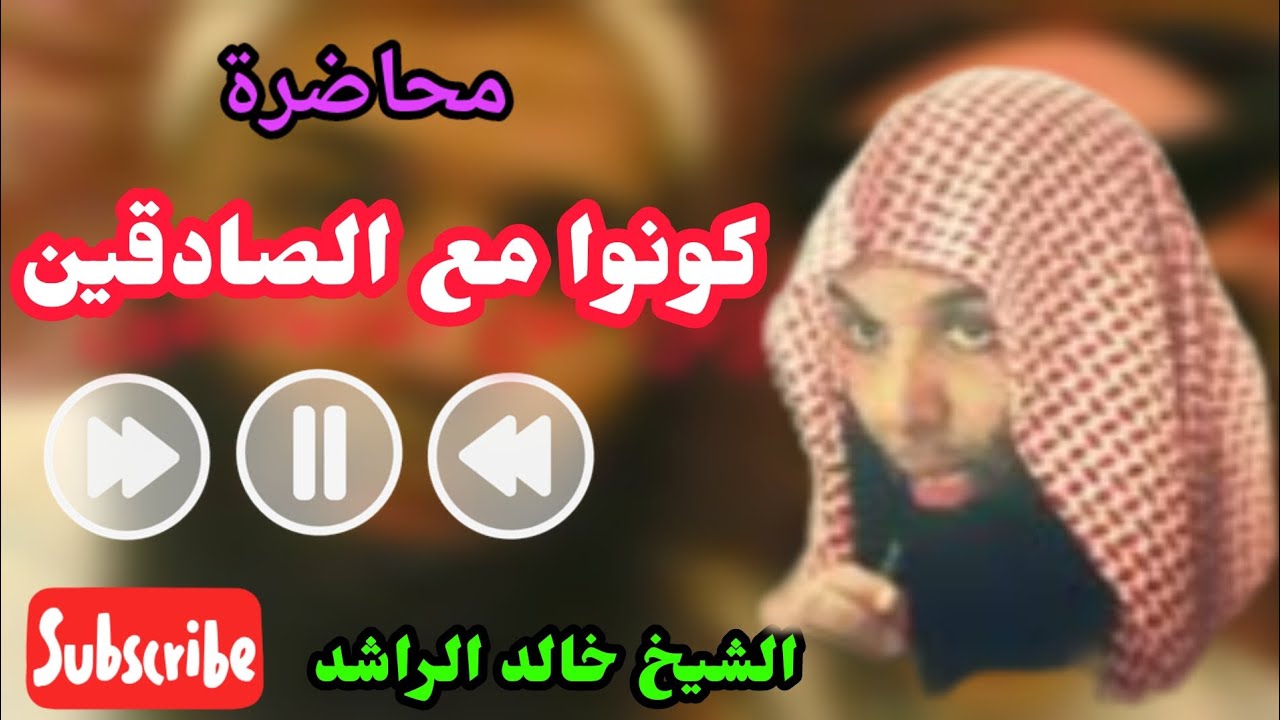 كونوا مع الصادقين/ محاضرة/ الشيخ خالد الراشد فك الله أسره
