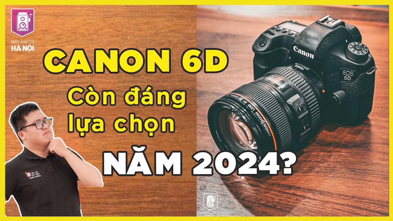 Canon 6D vào năm 2024 - Còn đáng lựa chọn?