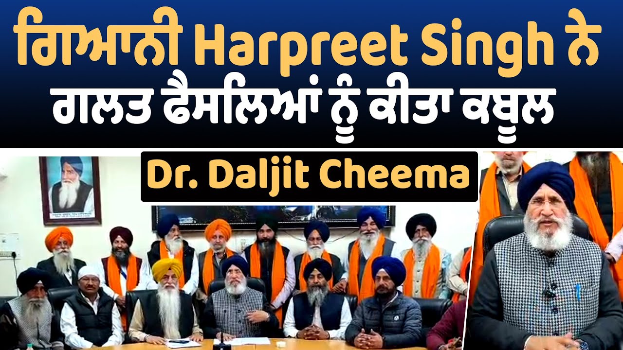 ਗਿਆਨੀ Harpreet Singh ਨੇ ਗਲਤ ਫੈਸਲਿਆਂ ਨੂੰ ਕੀਤਾ ਕਬੂਲ : Dr. Daljit Cheema