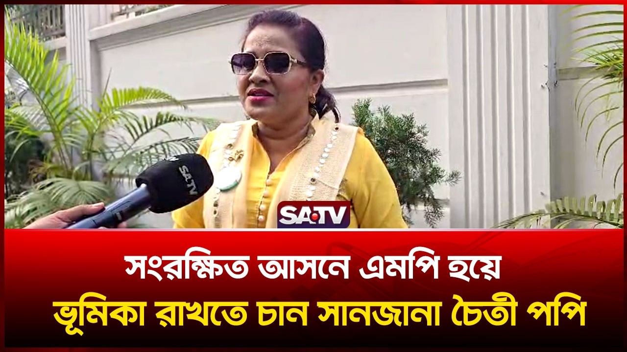 সংরক্ষিত আসনে এমপি হয়ে ভূমিকা রাখতে চান সানজানা চৈতী পপি | SATV