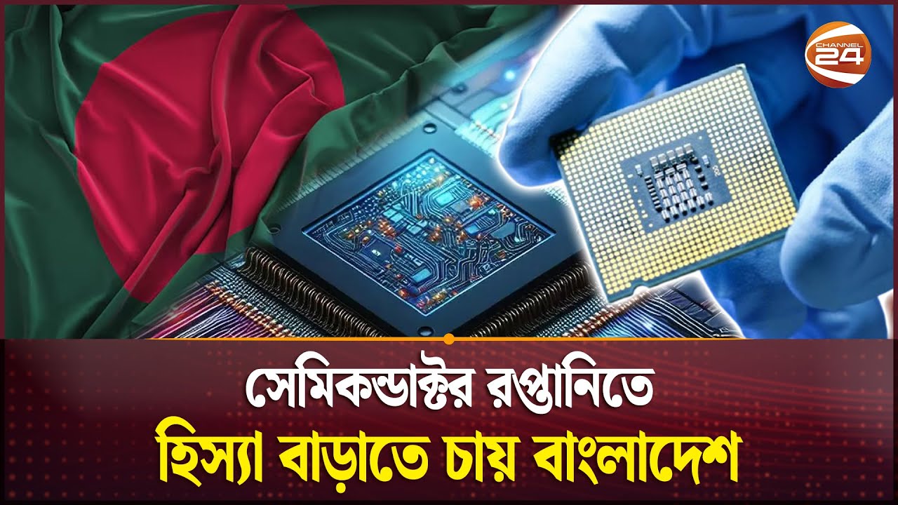 নীতি সুবিধায় জোর দিতে চান খাত সংশ্লিষ্টরা | Semiconductor Industry  Bangladesh | Channel 24