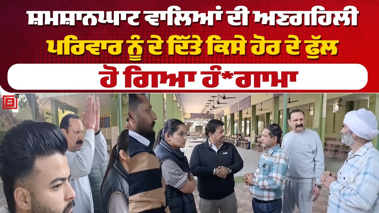 ਸ਼ਮਸ਼ਾਨਘਾਟ ਵਾਲਿਆਂ ਦੀ ਅਣਗਹਿਲੀ, ਪਰਿਵਾਰ ਨੂੰ ਦੇ ਦਿੱਤੇ ਕਿਸੇ ਹੋਰ ਦੇ ਫੁੱਲ, ਹੋ ਗਿਆ ਹੰ*ਗਾਮਾ