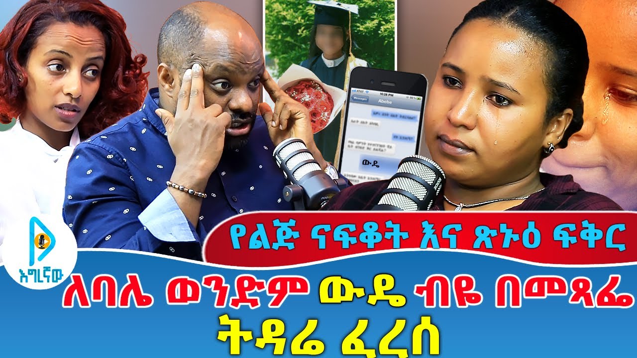 ለባሌ ወንድም ውዴ ብዬ በመጻፌ ትዳሬ ፈረሰ | የልጅ ናፍቆት እና ጽኑዕ ፍቅር
