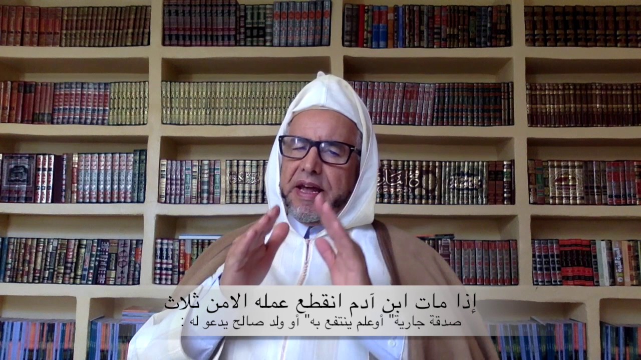 هذا الدرس من حديث رسول الله صلى الله عليه وسلم٫ إذامات ابن آدم انقطع عمله إلامن ثلاث:[محمد فلوج]
