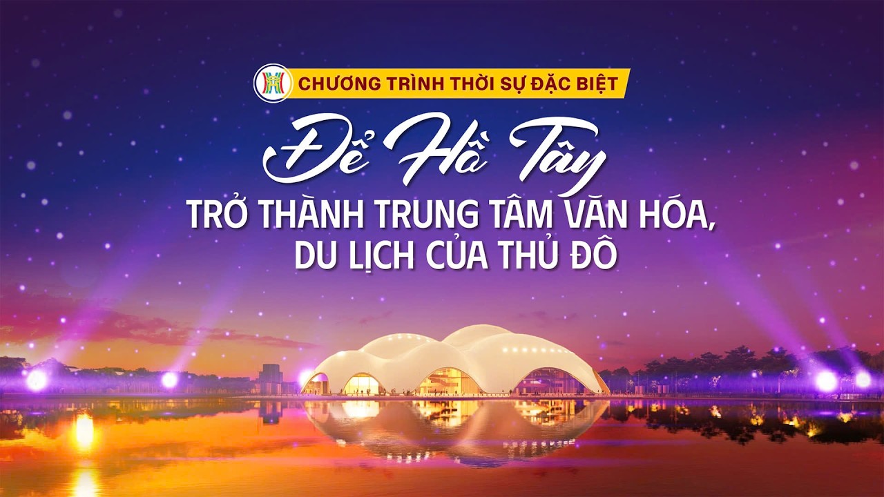 🔴 CHƯƠNG TRÌNH THỜI SỰ ĐẶC BIỆT: ĐỂ HỒ TÂY TRỞ THÀNH TRUNG TÂM VĂN HÓA, DU LỊCH CỦA THỦ ĐÔ