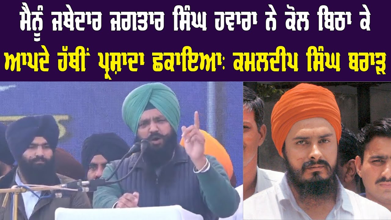 ਮੈਨੂੰ ਜਥੇਦਾਰ ਜਗਤਾਰ ਸਿੰਘ ਹਵਾਰਾ ਨੇ ਕੋਲ ਬਿਠਾ ਕੇਆਪਦੇ ਹੱਥੀਂ ਪ੍ਰਸ਼ਾਦਾ ਛਕਾਇਆ: ਕਮਲਦੀਪ ਸਿੰਘ ਬਰਾੜ