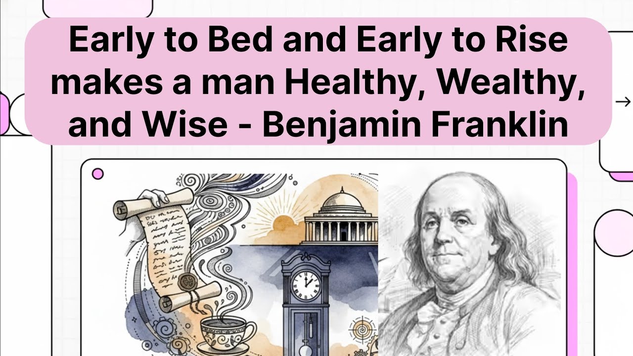 Early to Bed and Early to Rise makes a man Healthy, Wealthy, and Wise - by Benjamin Franklin !!!
