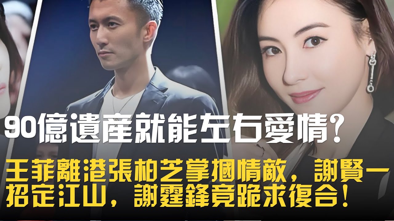90 億遺產就能左右愛情？王菲離港張柏芝掌摑情敵，謝賢一招定江山，謝霆鋒竟跪求復合！