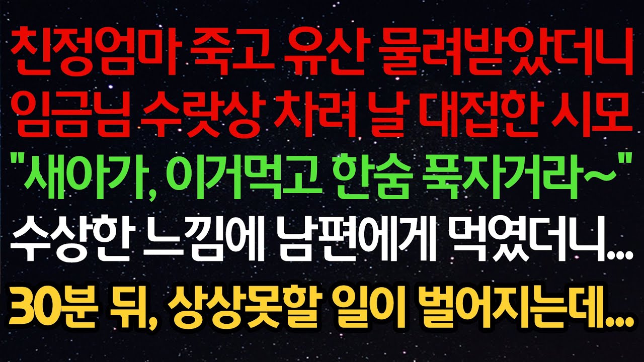 실화사연-친정엄마 죽고 유산 물려받았더니임금님 수랏상 차려 날 대접한 시모“새아가, 이거먹고 한숨 푹자거라~”수상한 느낌에 남편에게 먹였더니...30분 뒤, 상상못할 일이