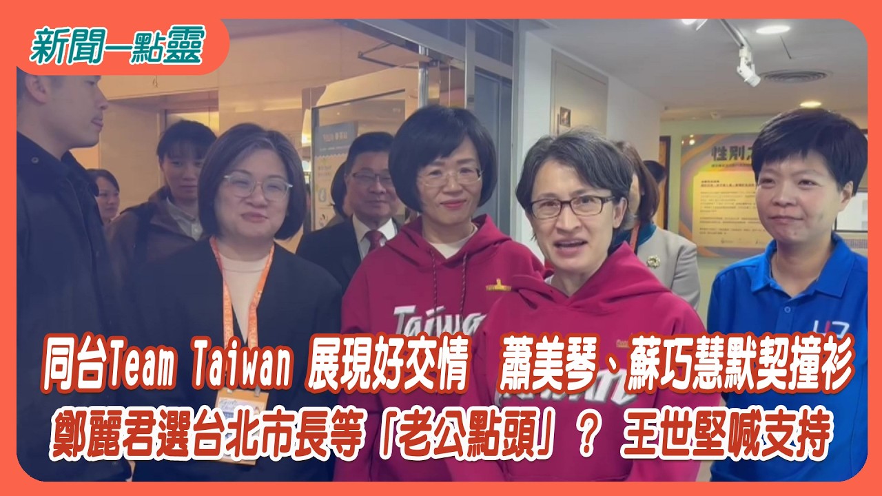 【新聞一點靈】同台Team Taiwan 展現好交情　蕭美琴、蘇巧慧默契撞衫　鄭麗君選台北市長等「老公點頭」？ 王世堅喊支持