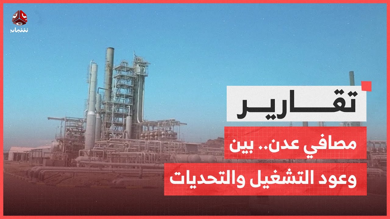 مصافي عدن.. منشأة حيوية بين وعود التشغيل وتحديات الواقع