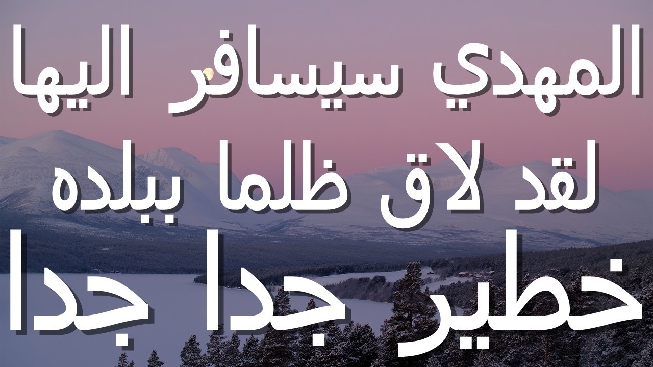 المهدي سيسافر اليها لقد لاق ظلما ببلده...خطير جدا جدا