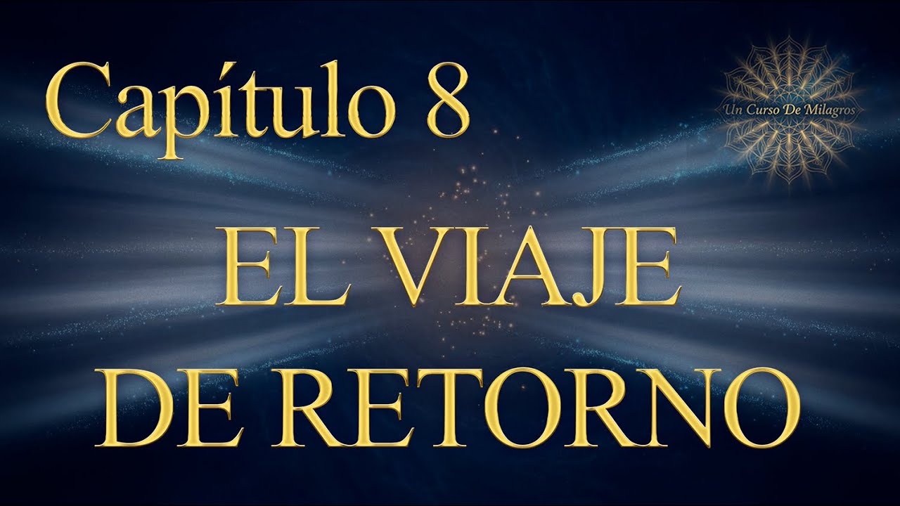 Un Curso de Milagros Capítulo 8 - El viaje de retorno (Explicación Completa)